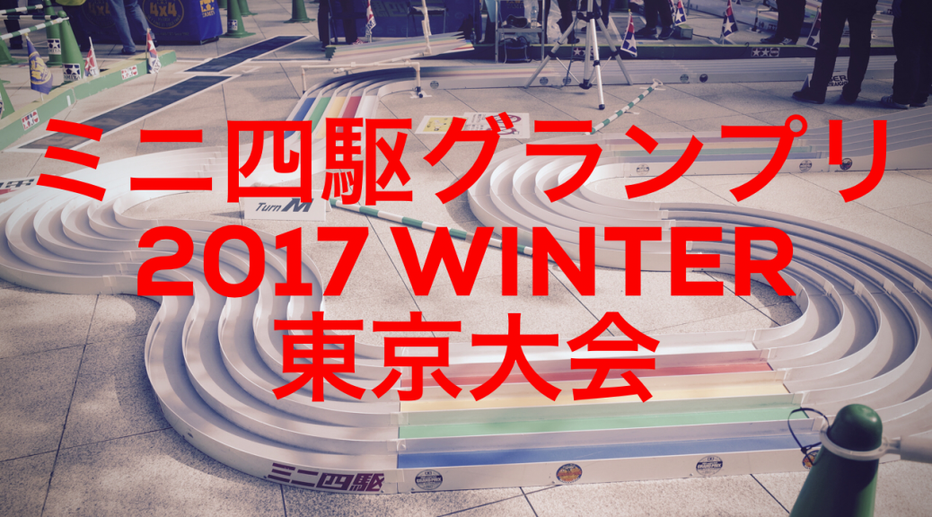 ミニ四駆グランプリ2017WINTER 東京大会に参加！ ミニ四記